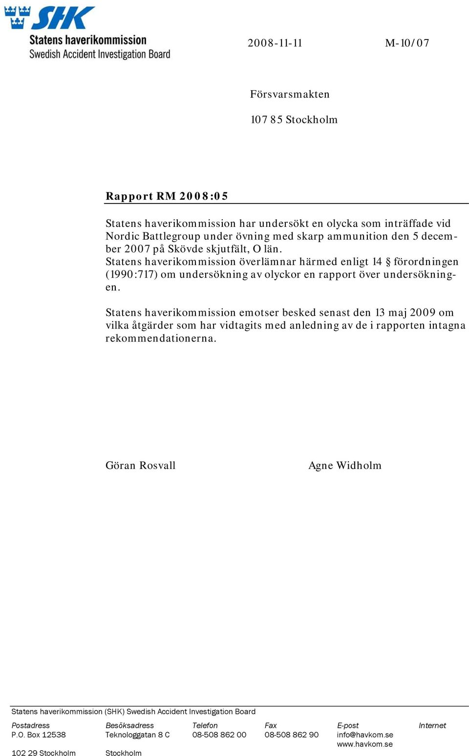 Statens haverikommission emotser besked senast den 13 maj 2009 om vilka åtgärder som har vidtagits med anledning av de i rapporten intagna rekommendationerna.