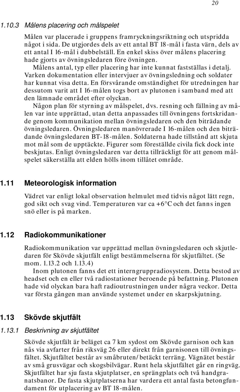 Målens antal, typ eller placering har inte kunnat fastställas i detalj. Varken dokumentation eller intervjuer av övningsledning och soldater har kunnat visa detta.