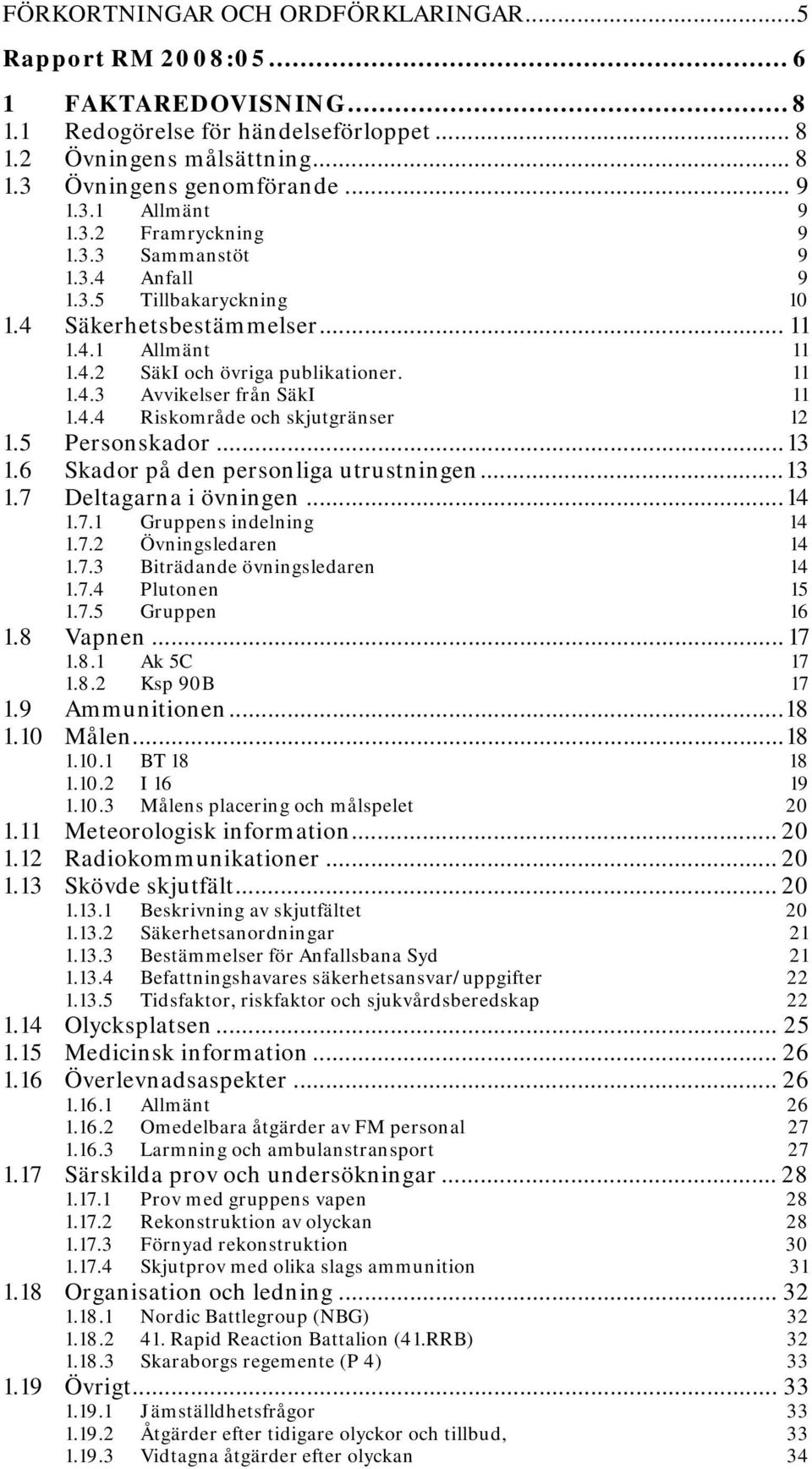 4.4 Riskområde och skjutgränser 12 1.5 Personskador...13 1.6 Skador på den personliga utrustningen...13 1.7 Deltagarna i övningen...14 1.7.1 Gruppens indelning 14 1.7.2 Övningsledaren 14 1.7.3 Biträdande övningsledaren 14 1.