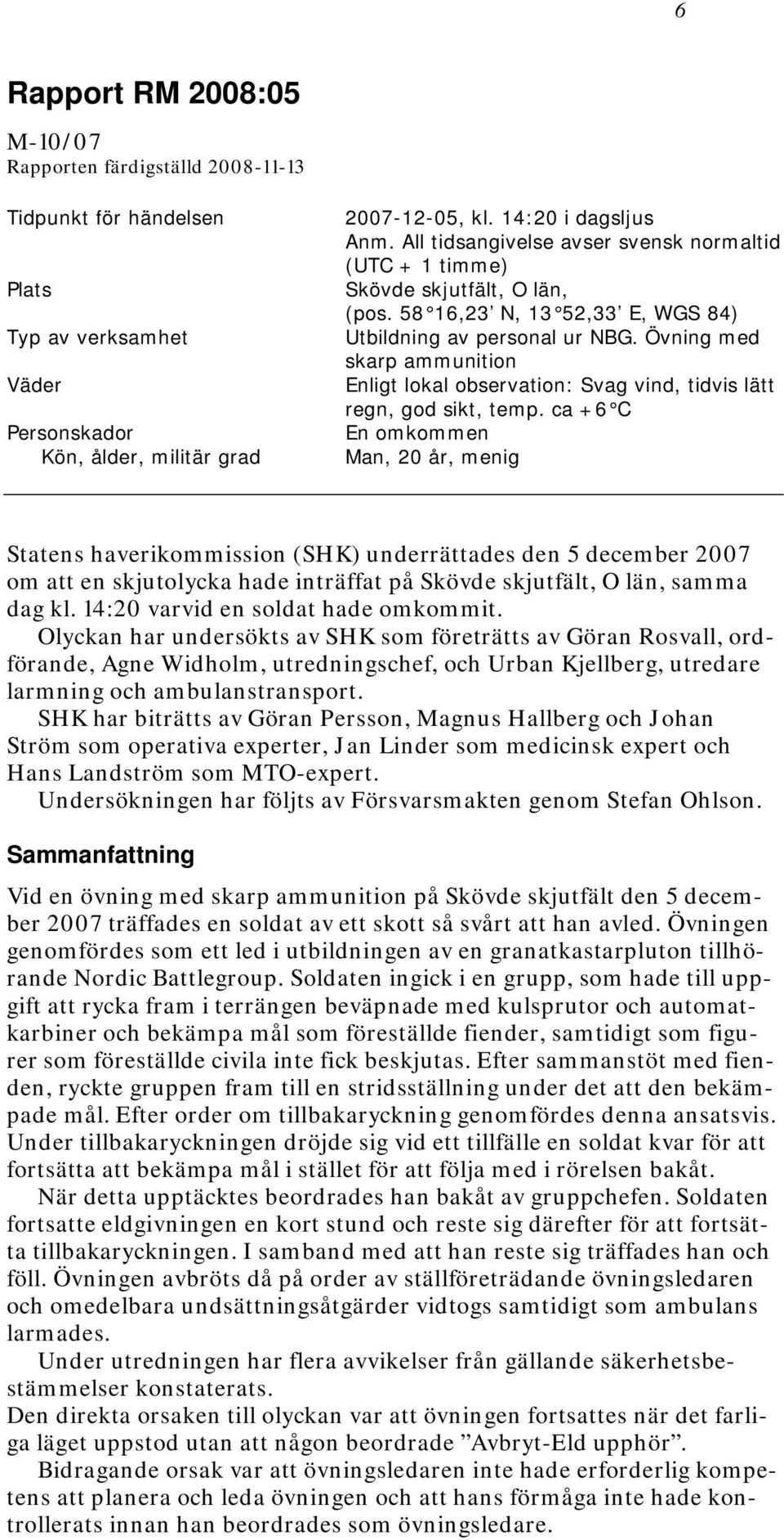 Övning med skarp ammunition Enligt lokal observation: Svag vind, tidvis lätt regn, god sikt, temp.