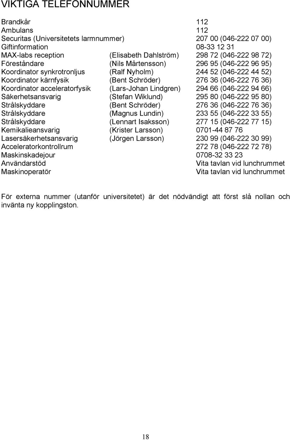 acceleratorfysik (Lars-Johan Lindgren) 294 66 (046-222 94 66) Säkerhetsansvarig (Stefan Wiklund) 295 80 (046-222 95 80) Strålskyddare (Bent Schröder) 276 36 (046-222 76 36) Strålskyddare (Magnus