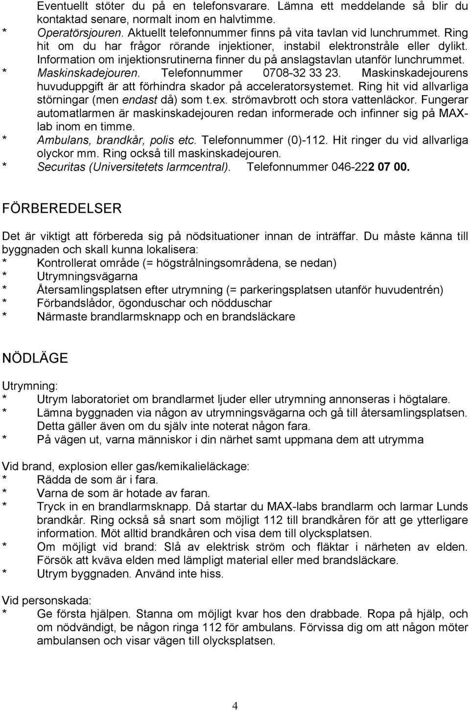 Telefonnummer 0708-32 33 23. Maskinskadejourens huvuduppgift är att förhindra skador på acceleratorsystemet. Ring hit vid allvarliga störningar (men endast då) som t.ex.