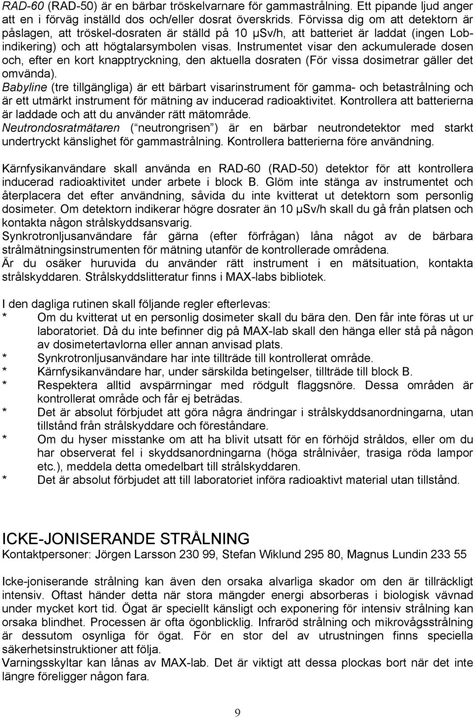 Instrumentet visar den ackumulerade dosen och, efter en kort knapptryckning, den aktuella dosraten (För vissa dosimetrar gäller det omvända).