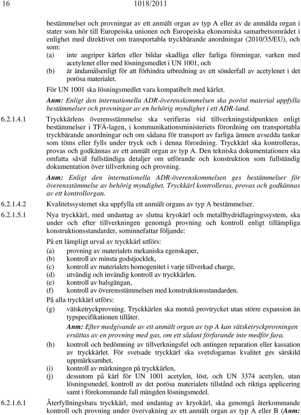 UN 1001, och (b) är ändamålsenligt för att förhindra utbredning av ett sönderfall av acetylenet i det porösa materialet. För UN 1001 ska lösningsmedlet vara kompatibelt med kärlet.