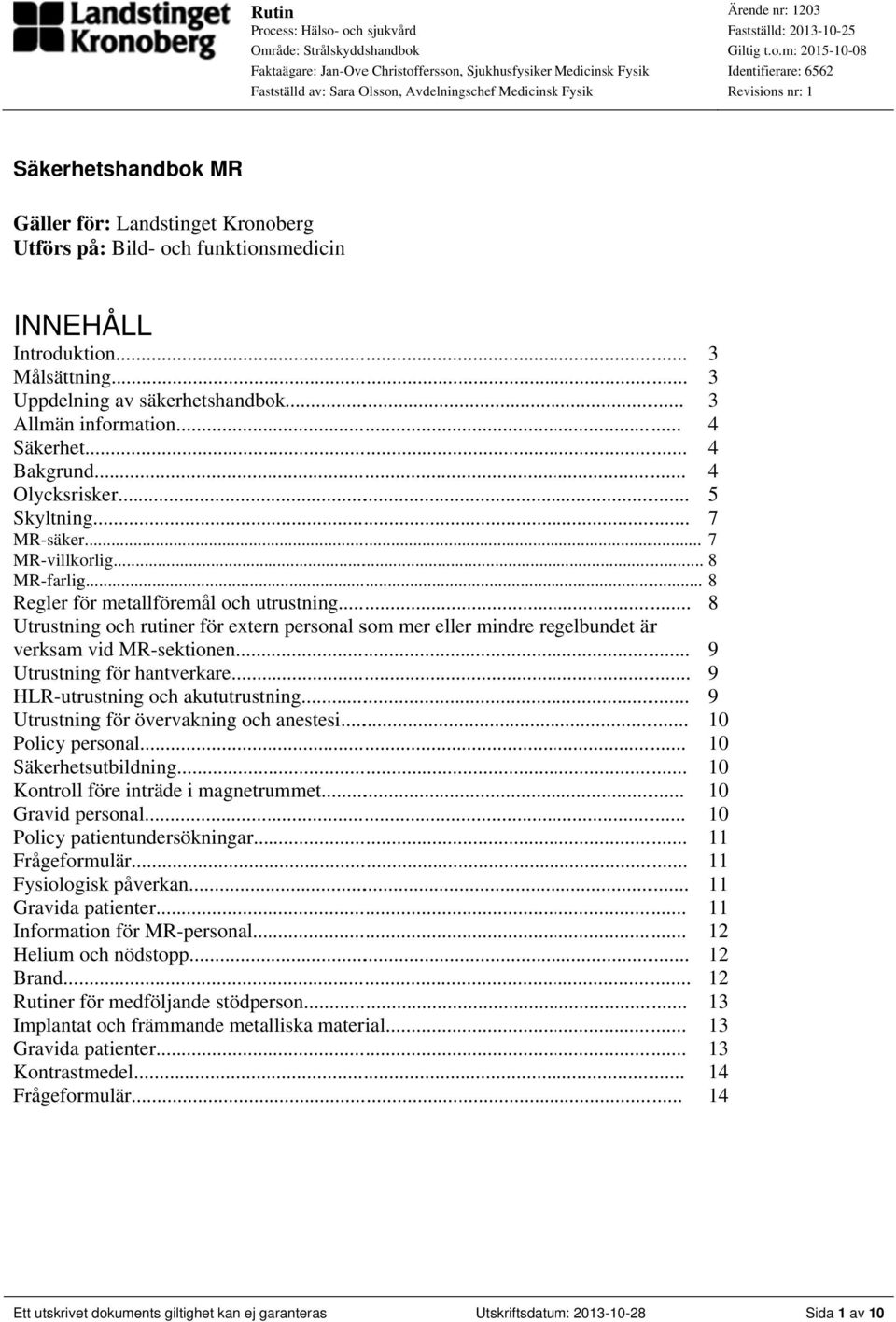 m: 2015-10-08 Identifierare: 6562 Revisions nr: 1 Säkerhetshandbok MR Gäller för: Landstinget Kronoberg Utförs på: Bild- och funktionsmedicin INNEHÅLL Introduktion.................. 3 Målsättning.