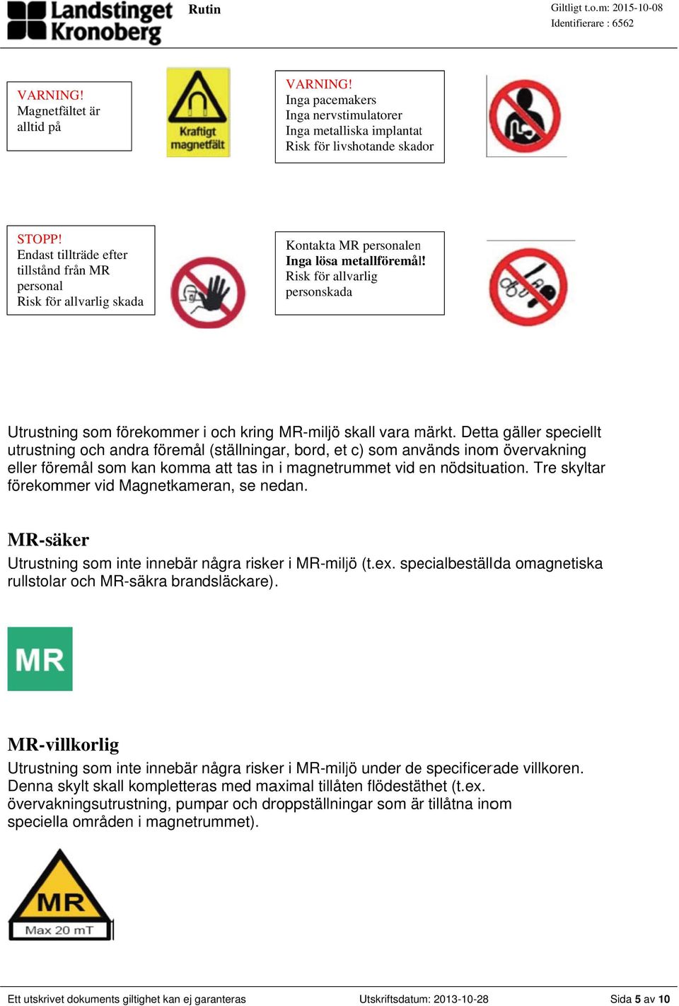 Risk för allvarlig personskadaa Utrustning som förekommer i och kring MR-miljö skall vara märkt.