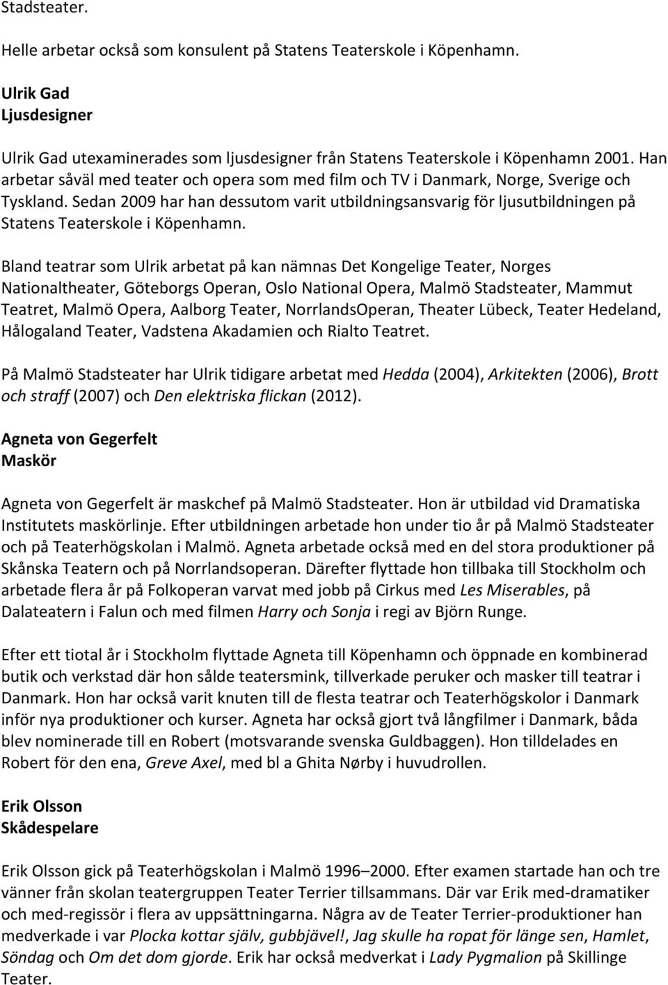 Sedan 2009 har han dessutom varit utbildningsansvarig för ljusutbildningen på Statens Teaterskole i Köpenhamn.