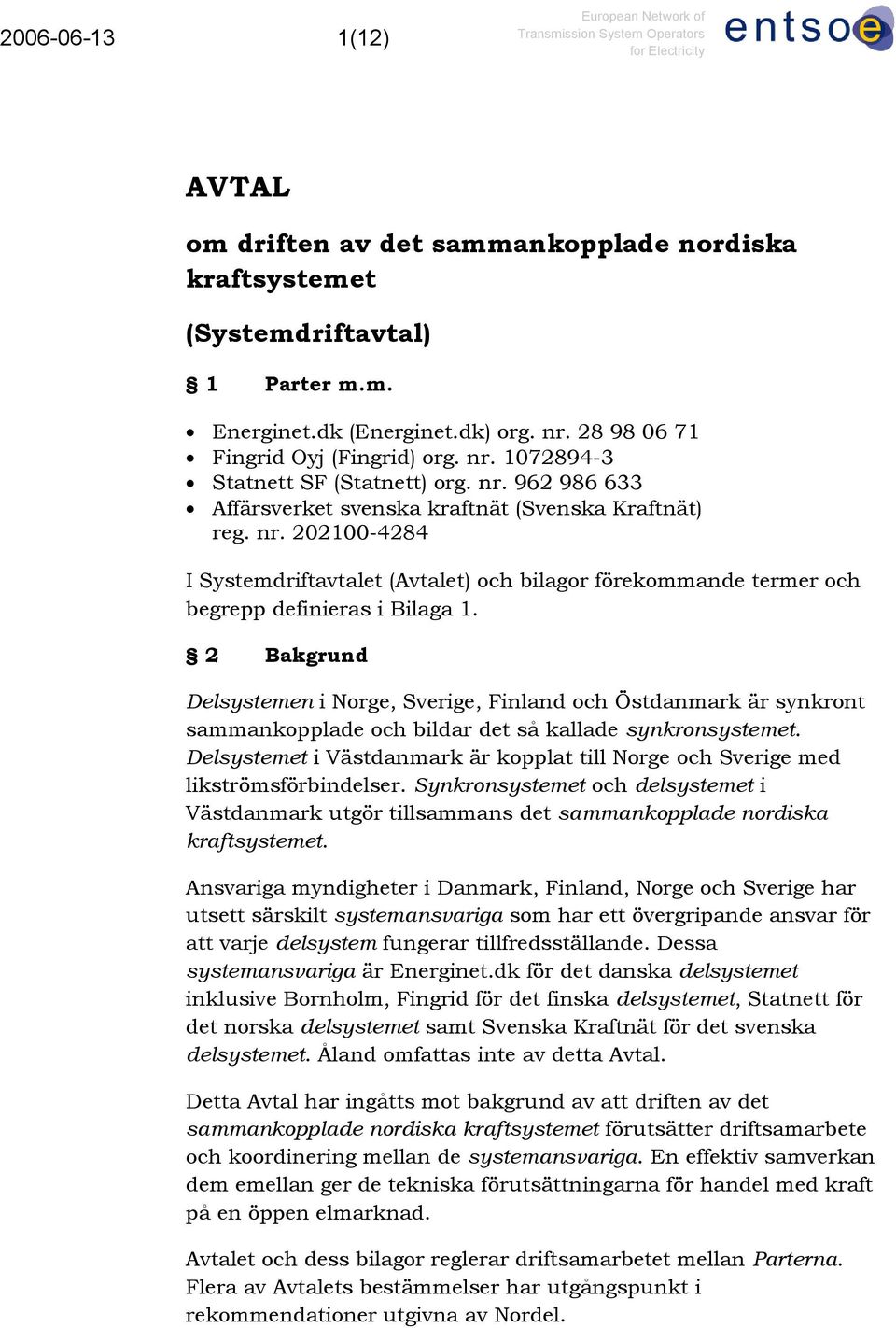 2 Bakgrund Delsystemen i Norge, Sverige, Finland och Östdanmark är synkront sammankopplade och bildar det så kallade synkronsystemet.