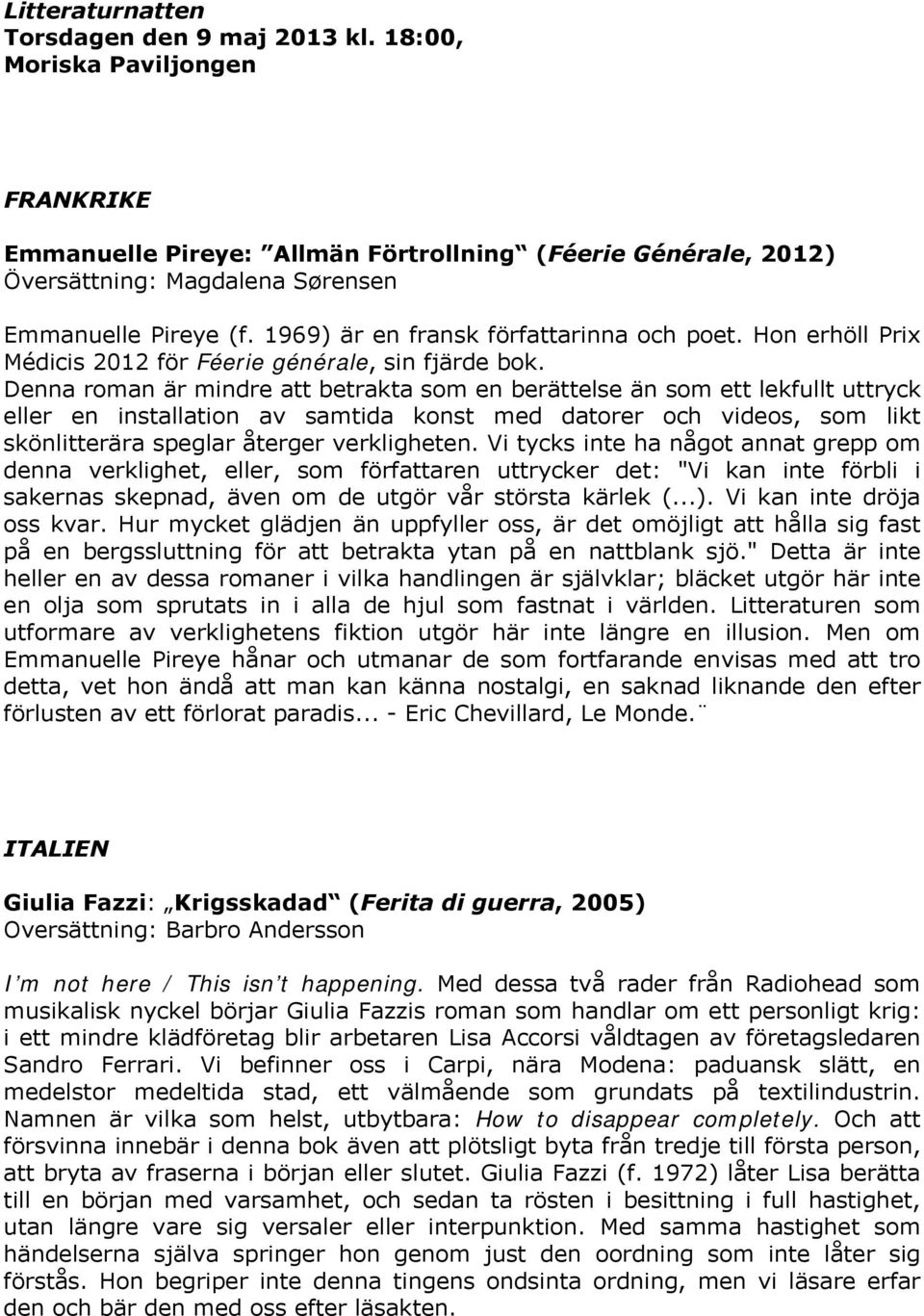 Denna roman är mindre att betrakta som en berättelse än som ett lekfullt uttryck eller en installation av samtida konst med datorer och videos, som likt skönlitterära speglar återger verkligheten.