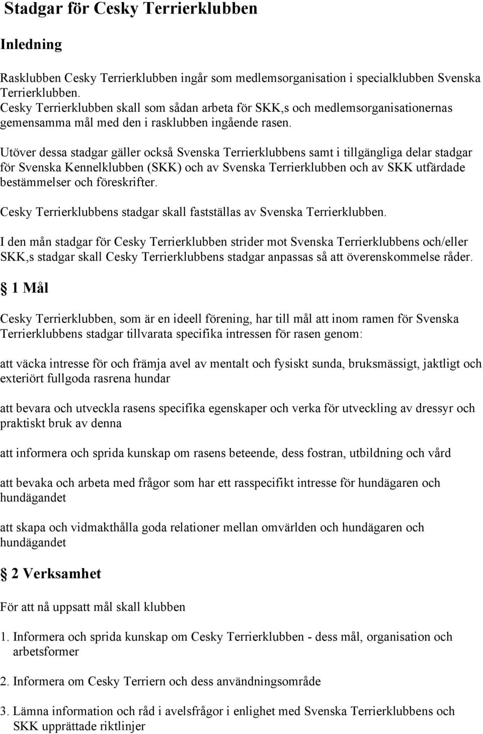 Utöver dessa stadgar gäller också Svenska Terrierklubbens samt i tillgängliga delar stadgar för Svenska Kennelklubben (SKK) och av Svenska Terrierklubben och av SKK utfärdade bestämmelser och