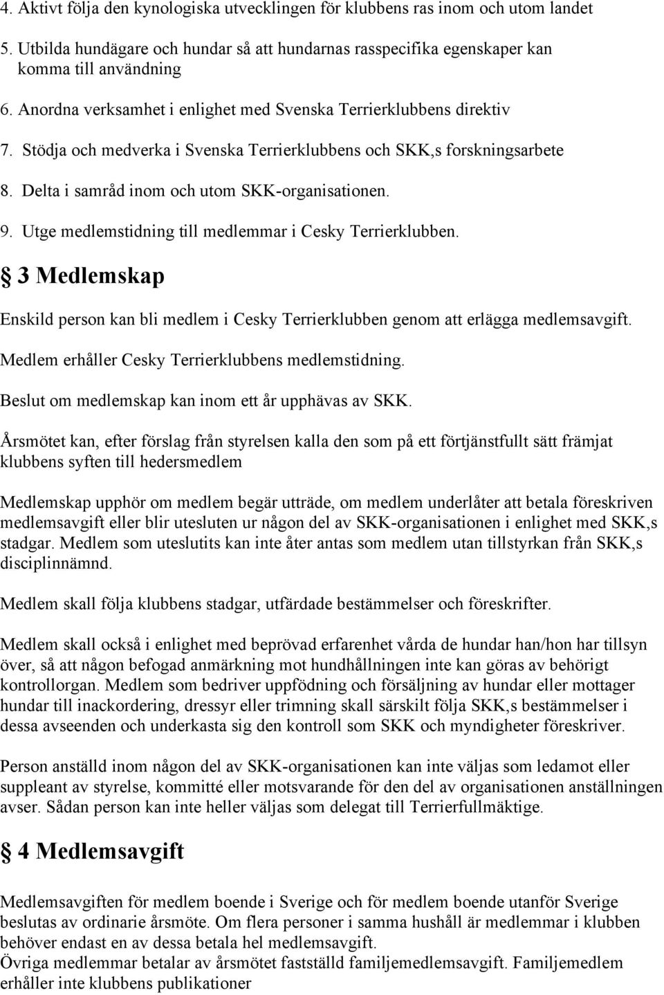 Utge medlemstidning till medlemmar i Cesky Terrierklubben. 3 Medlemskap Enskild person kan bli medlem i Cesky Terrierklubben genom att erlägga medlemsavgift.