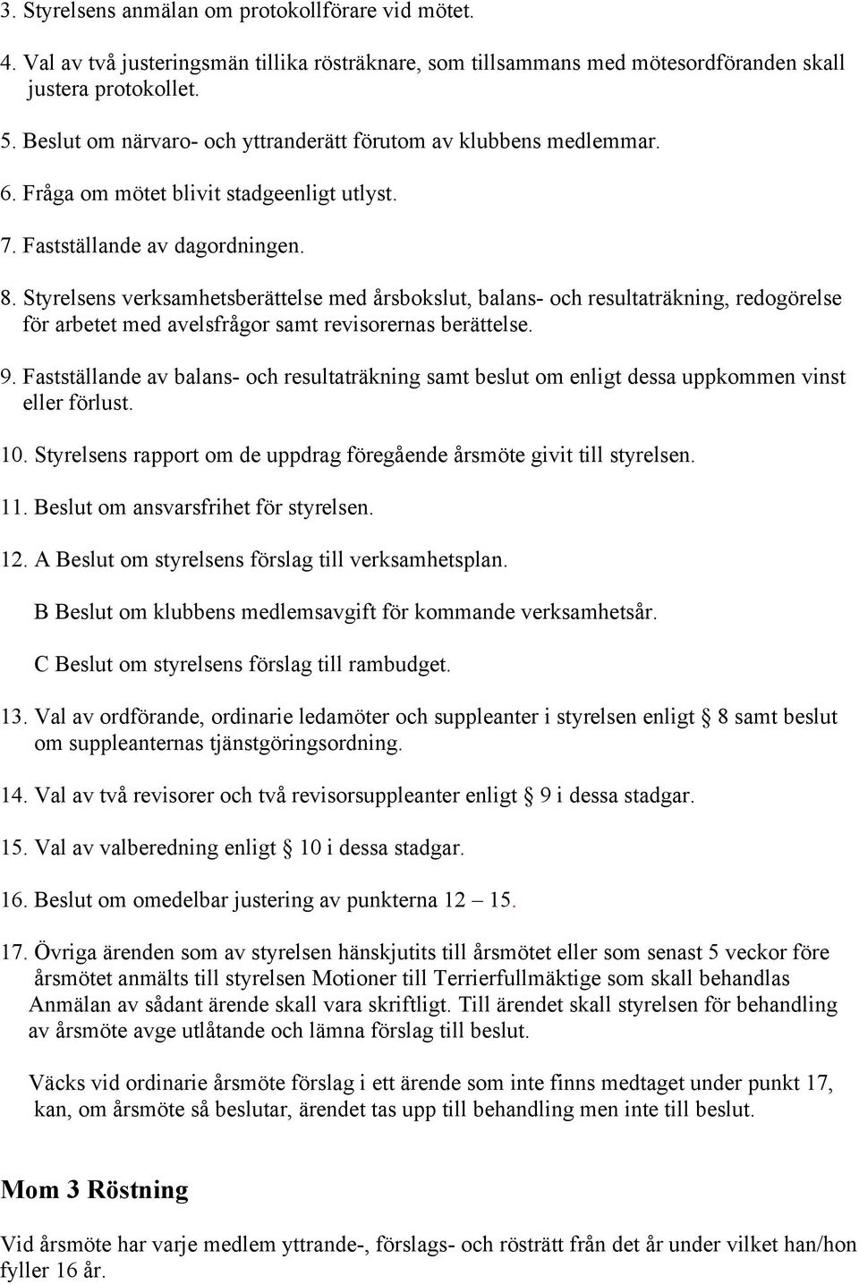 Styrelsens verksamhetsberättelse med årsbokslut, balans- och resultaträkning, redogörelse för arbetet med avelsfrågor samt revisorernas berättelse. 9.