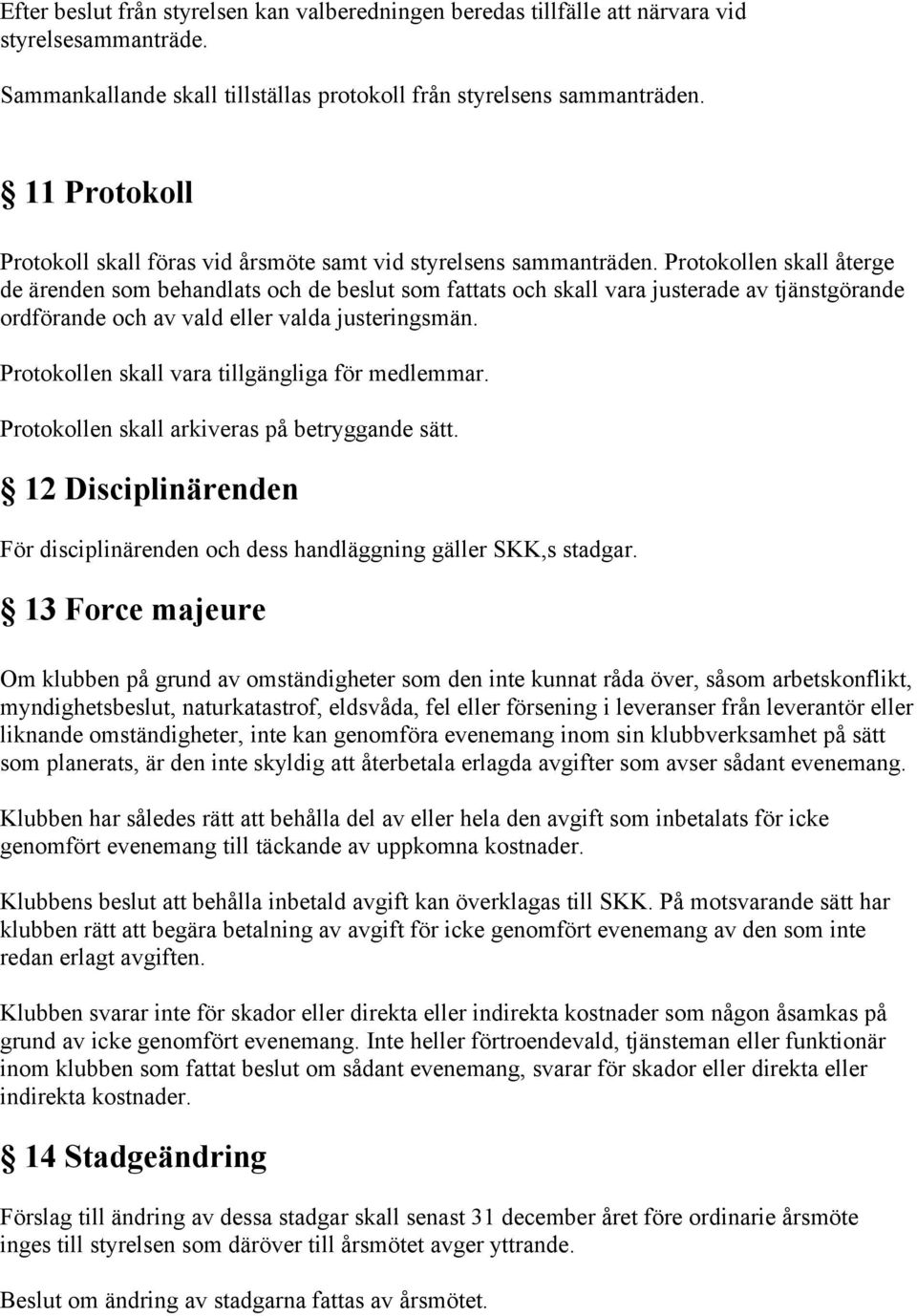 Protokollen skall återge de ärenden som behandlats och de beslut som fattats och skall vara justerade av tjänstgörande ordförande och av vald eller valda justeringsmän.