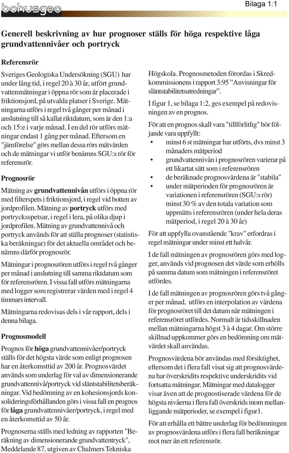 Mätningarna utförs i regel två gånger per månad i anslutning till så kallat riktdatum, som är den 1:a och 15:e i varje månad. I en del rör utförs mätningar endast 1 gång per månad.