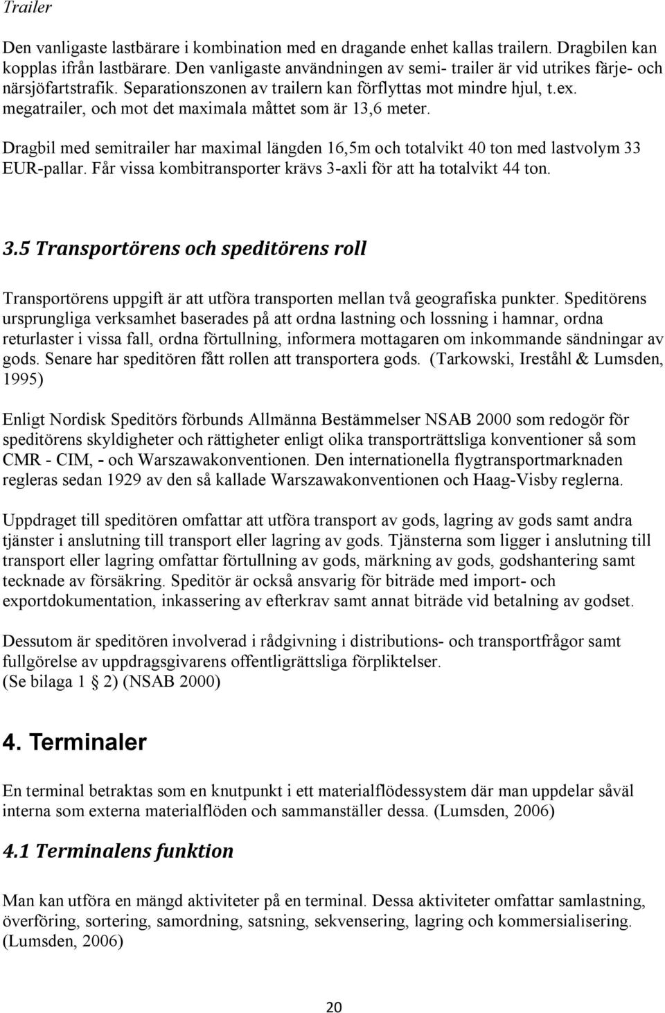 megatrailer, och mot det maximala måttet som är 13,6 meter. Dragbil med semitrailer har maximal längden 16,5m och totalvikt 40 ton med lastvolym 33 EUR-pallar.