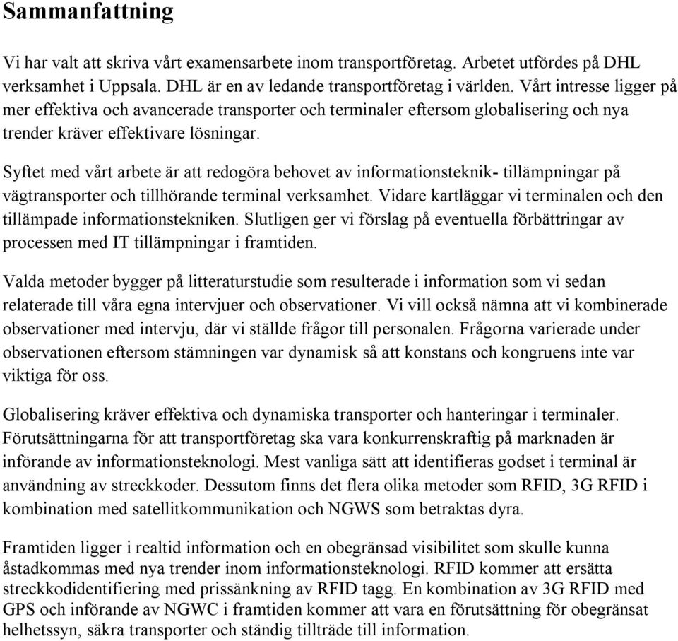 Syftet med vårt arbete är att redogöra behovet av informationsteknik- tillämpningar på vägtransporter och tillhörande terminal verksamhet.