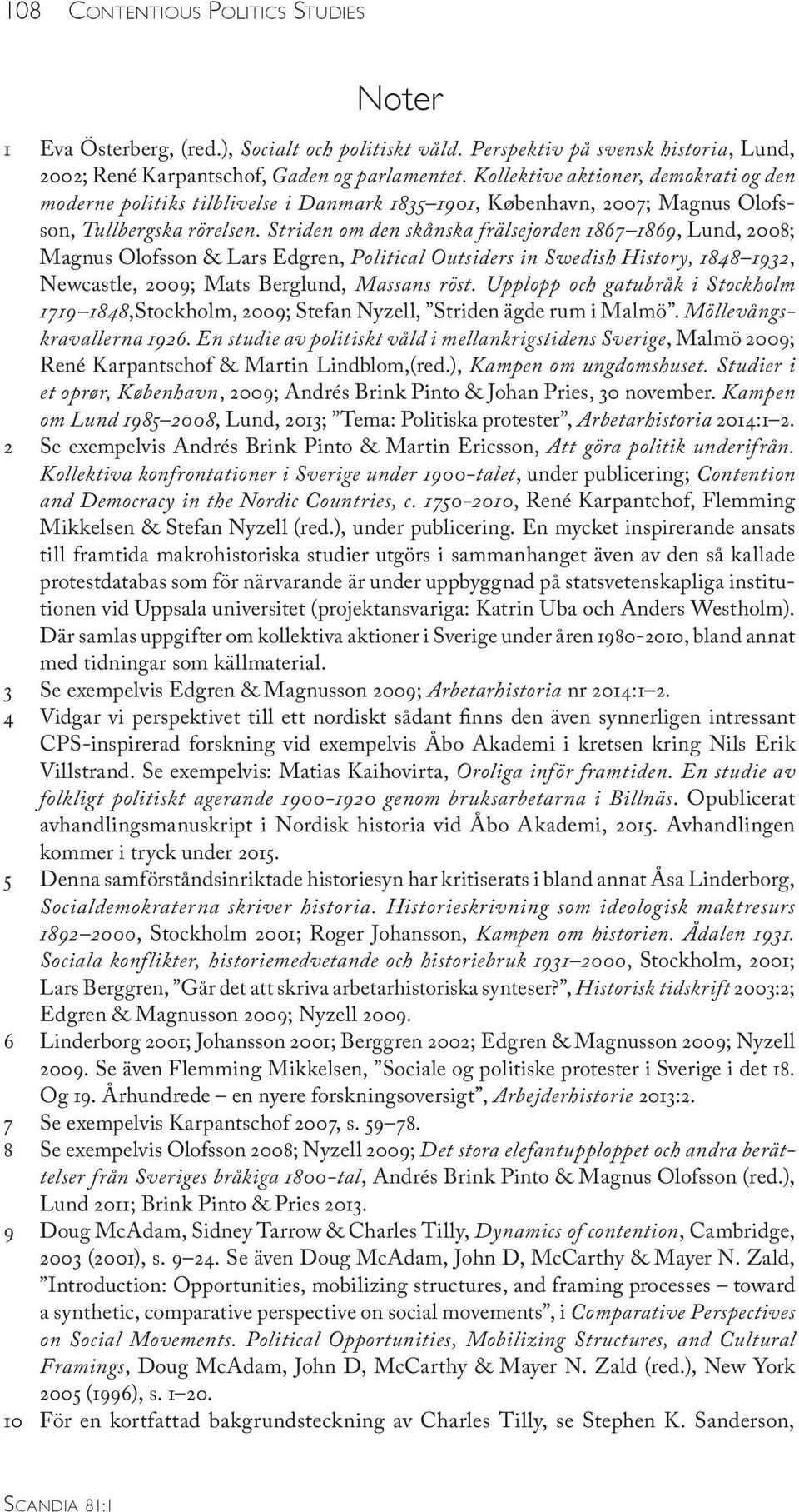 Striden om den skånska frälsejorden 1867 1869, Lund, 2008; Magnus Olofsson & Lars Edgren, Political Outsiders in Swedish History, 1848 1932, Newcastle, 2009; Mats Berglund, Massans röst.