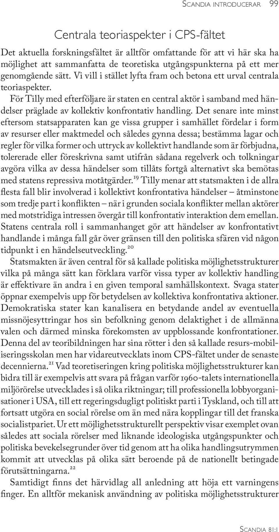 För Tilly med efterföljare är staten en central aktör i samband med händelser präglade av kollektiv konfrontativ handling.