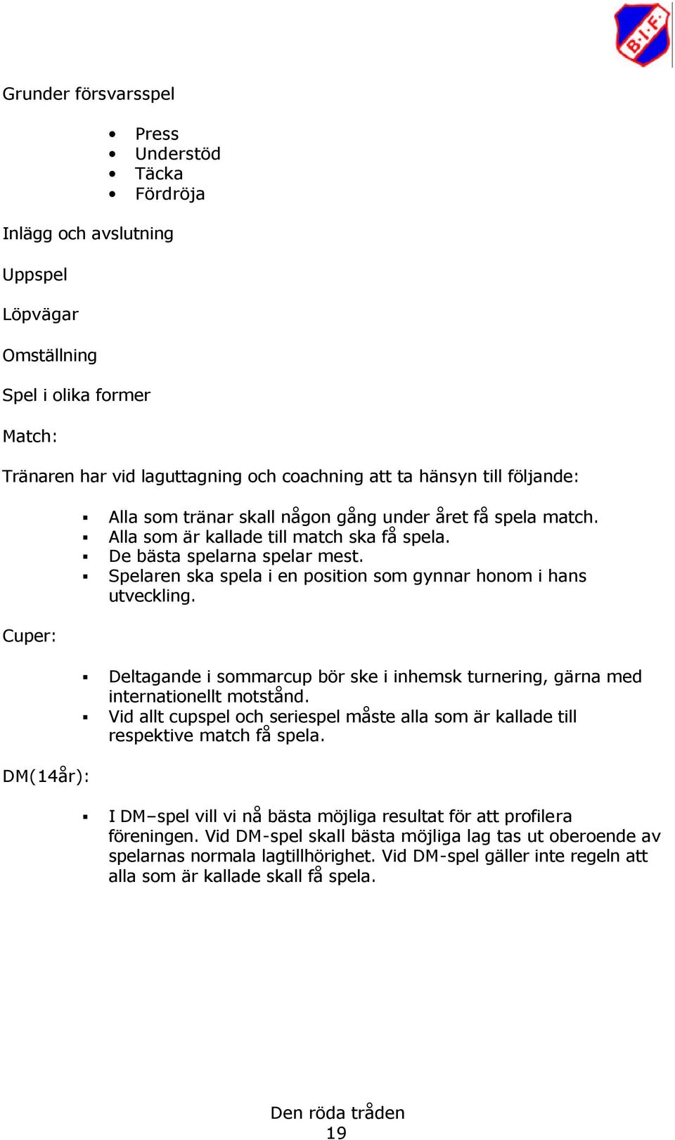 Spelaren ska spela i en position som gynnar honom i hans utveckling. Deltagande i sommarcup bör ske i inhemsk turnering, gärna med internationellt motstånd.