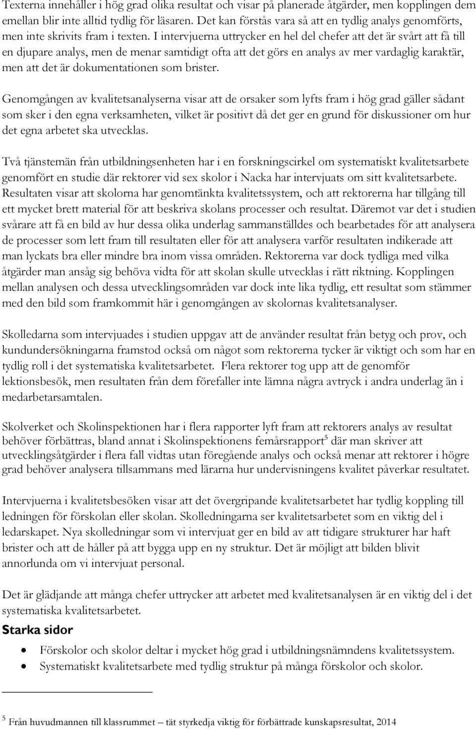 I intervjuerna uttrycker en hel del chefer att det är svårt att få till en djupare analys, men de menar samtidigt ofta att det görs en analys av mer vardaglig karaktär, men att det är dokumentationen