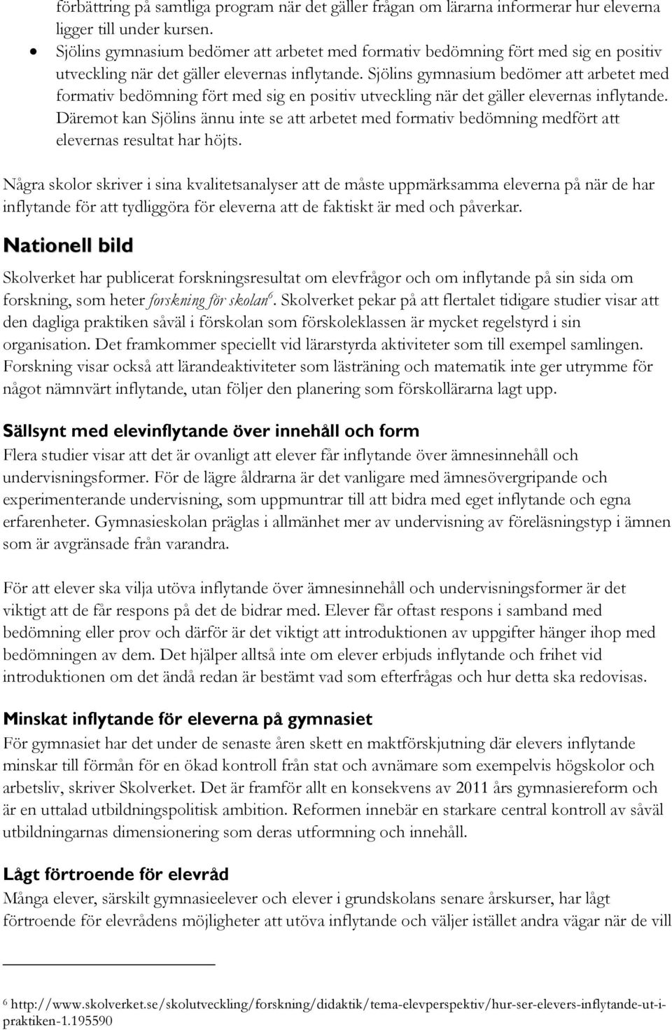 Däremot kan Sjölins ännu inte se att arbetet med formativ bedömning medfört att elevernas resultat har höjts.