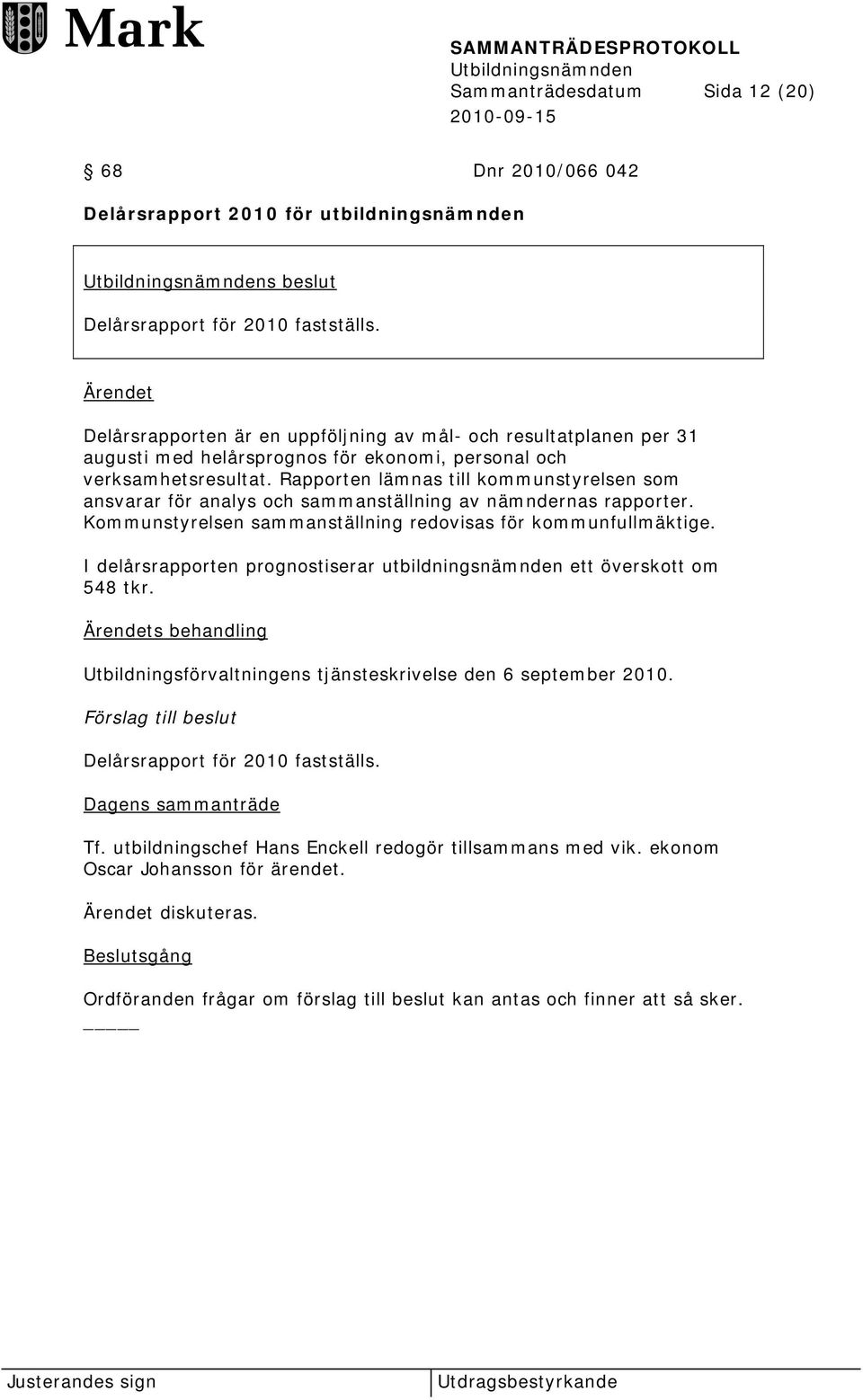Rapporten lämnas till kommunstyrelsen som ansvarar för analys och sammanställning av nämndernas rapporter. Kommunstyrelsen sammanställning redovisas för kommunfullmäktige.