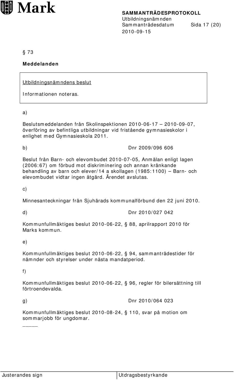 b) Dnr 2009/096 606 Beslut från Barn- och elevombudet 2010-07-05, Anmälan enligt lagen (2006:67) om förbud mot diskriminering och annan kränkande behandling av barn och elever/14 a skollagen