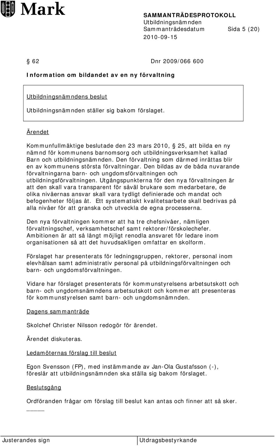 Den förvaltning som därmed inrättas blir en av kommunens största förvaltningar. Den bildas av de båda nuvarande förvaltningarna barn- och ungdomsförvaltningen och utbildningsförvaltningen.