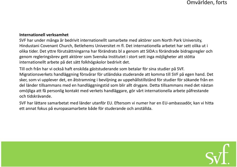 Det yttre förutsättningarna har förändrats bl a genom att SIDA:s förändrade bidragsregler och genom regleringsbrev gett aktörer som Svenska Institutet i stort sett inga möjligheter att stötta