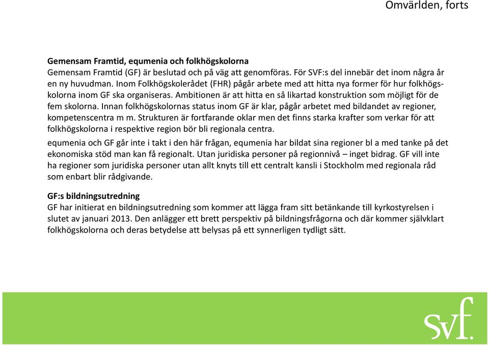 Innan folkhögskolornas status inom GF är klar, pågår arbetet med bildandet av regioner, kompetenscentra m m.