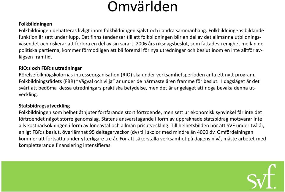 2006 års riksdagsbeslut, som fattades i enighet mellan de politiska partierna, kommer förmodligen att bli föremål för nya utredningar och beslut inom en inte alltför avlägsen framtid.