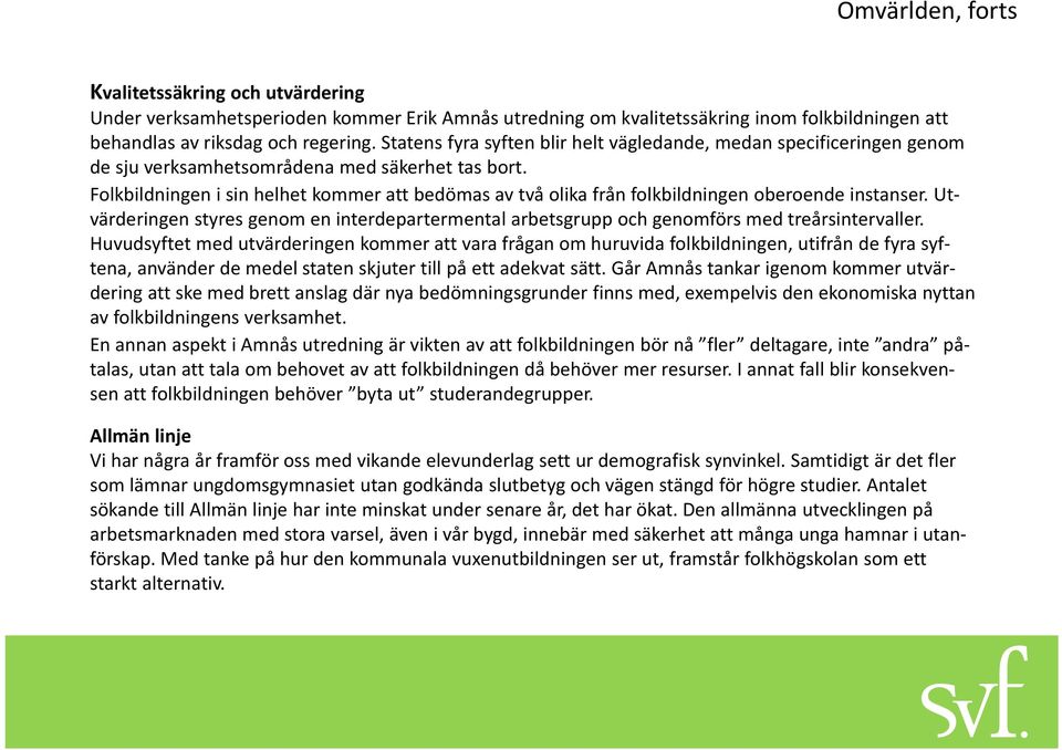 Folkbildningen i sin helhet kommer att bedömas av två olika från folkbildningen oberoende instanser. Utvärderingen styres genom en interdepartermental arbetsgrupp och genomförs med treårsintervaller.