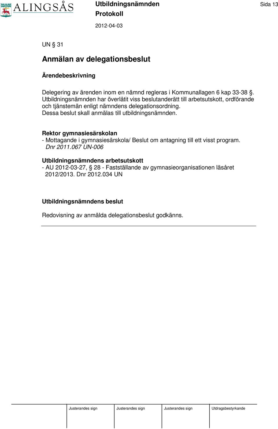 Dessa beslut skall anmälas till utbildningsnämnden. Rektor gymnasiesärskolan - Mottagande i gymnasiesärskola/ Beslut om antagning till ett visst program.