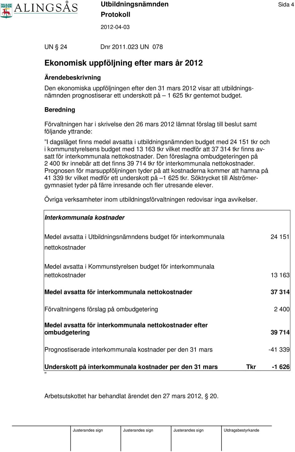 Beredning Förvaltningen har i skrivelse den 26 mars 2012 lämnat förslag till beslut samt följande yttrande: I dagsläget finns medel avsatta i utbildningsnämnden budget med 24 151 tkr och i