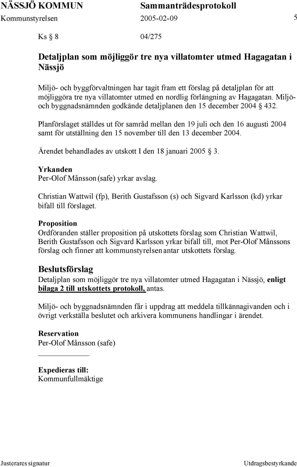 Planförslaget ställdes ut för samråd mellan den 19 juli och den 16 augusti 2004 samt för utställning den 15 november till den 13 december 2004. Ärendet behandlades av utskott I den 18 januari 2005 3.