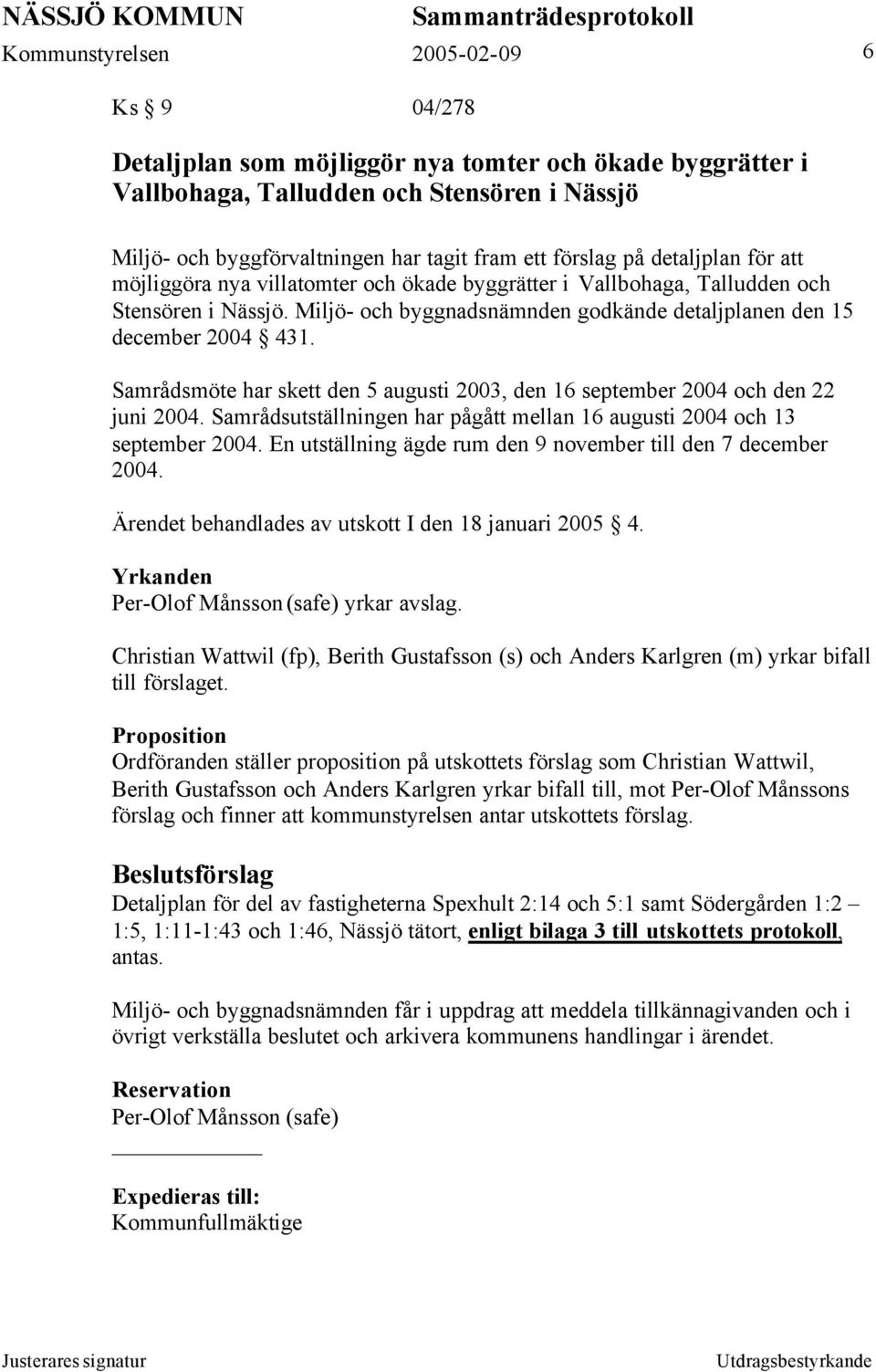 Samrådsmöte har skett den 5 augusti 2003, den 16 september 2004 och den 22 juni 2004. Samrådsutställningen har pågått mellan 16 augusti 2004 och 13 september 2004.