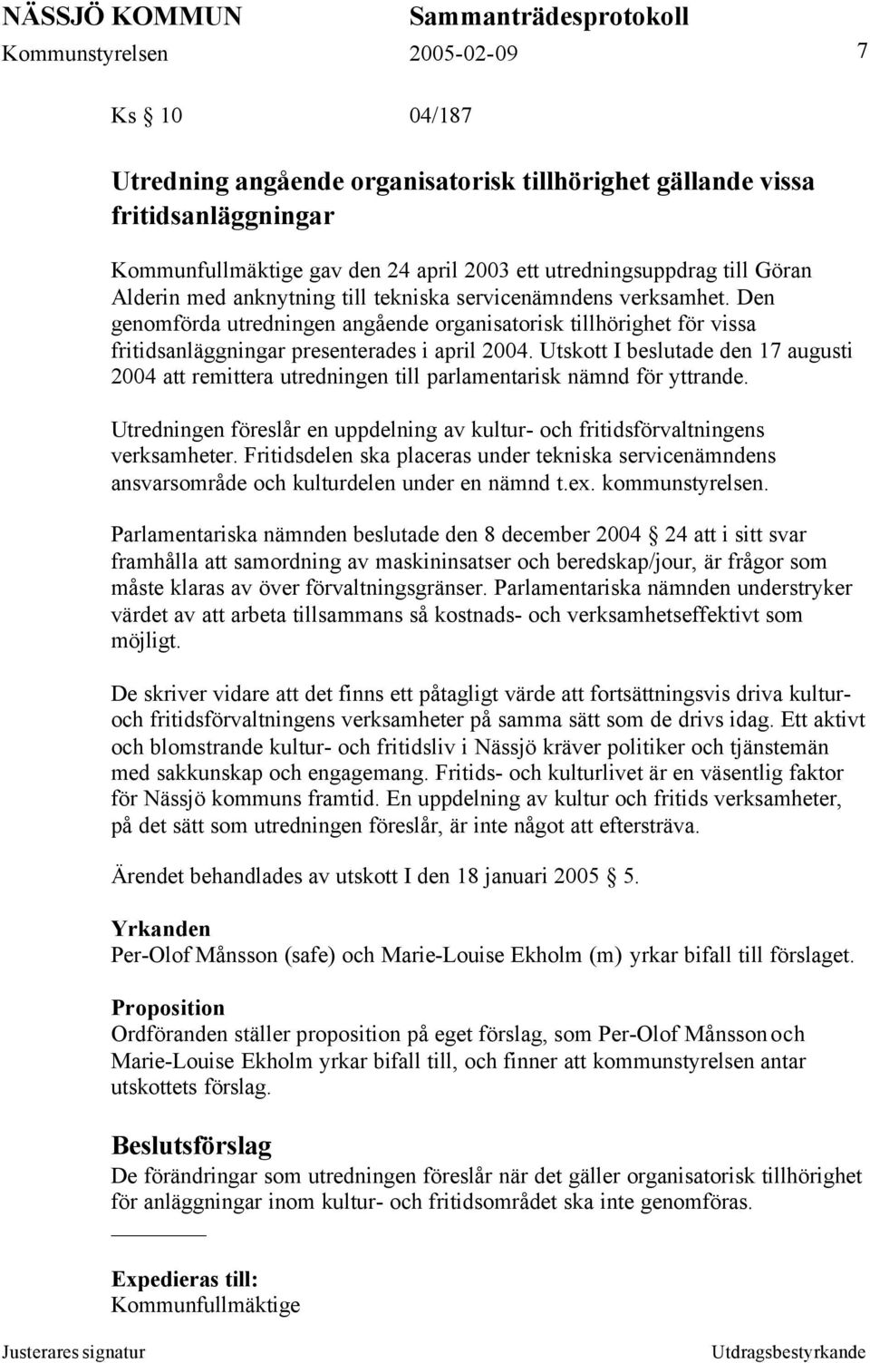 Utskott I beslutade den 17 augusti 2004 att remittera utredningen till parlamentarisk nämnd för yttrande. Utredningen föreslår en uppdelning av kultur- och fritidsförvaltningens verksamheter.