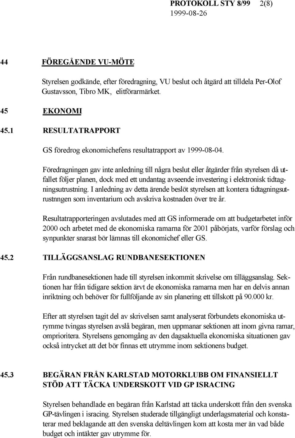 Föredragningen gav inte anledning till några beslut eller åtgärder från styrelsen då utfallet följer planen, dock med ett undantag avseende investering i elektronisk tidtagningsutrustning.