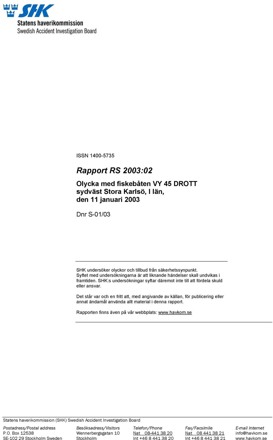 Det står var och en fritt att, med angivande av källan, för publicering eller annat ändamål använda allt material i denna rapport. Rapporten finns även på vår webbplats: www.havkom.