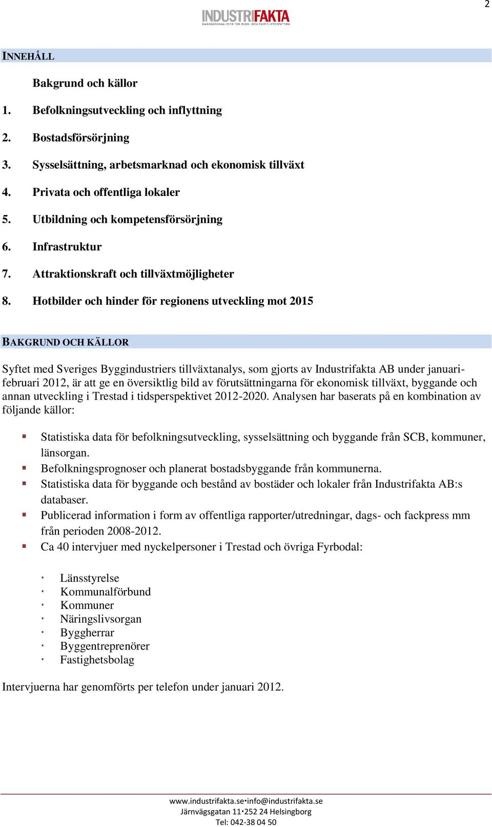 Hotbilder och hinder för regionens utveckling mot 2015 BAKGRUND OCH KÄLLOR Syftet med Sveriges Byggindustriers tillväxtanalys, som gjorts av Industrifakta AB under januarifebruari 2012, är att ge en