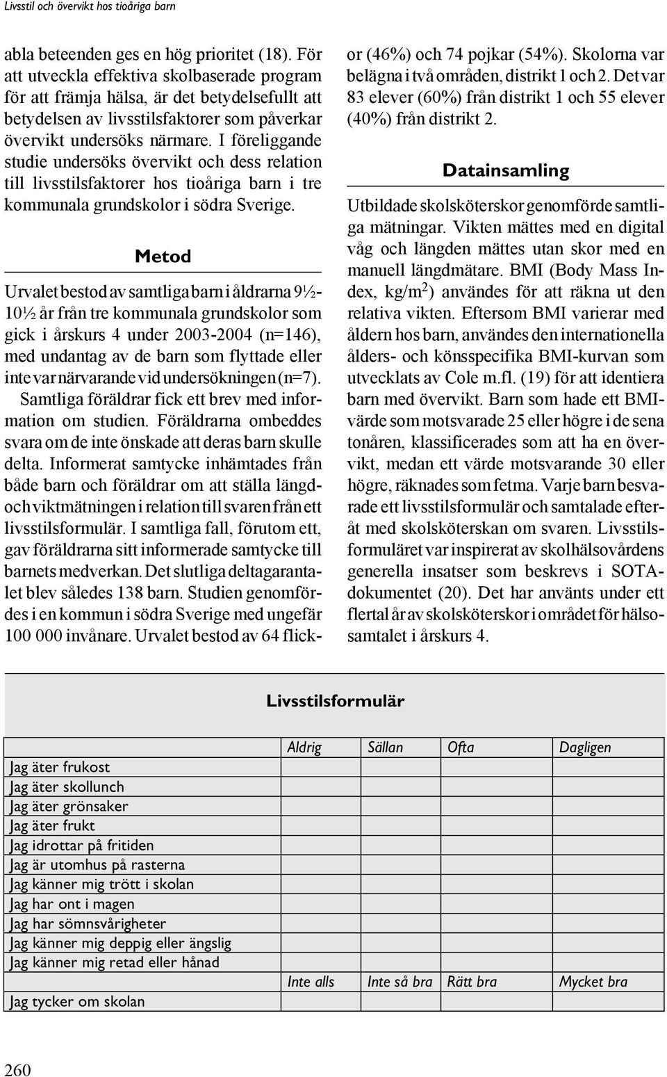 I föreliggande studie undersöks övervikt och dess relation till livsstilsfaktorer hos tioåriga barn i tre kommunala grundskolor i södra Sverige.