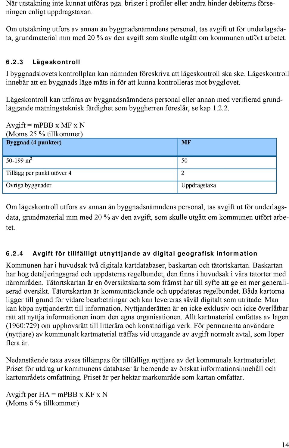 % av den avgift som skulle utgått om kommunen utfört arbetet. 6.2.3 Lägeskontroll I byggnadslovets kontrollplan kan nämnden föreskriva att lägeskontroll ska ske.