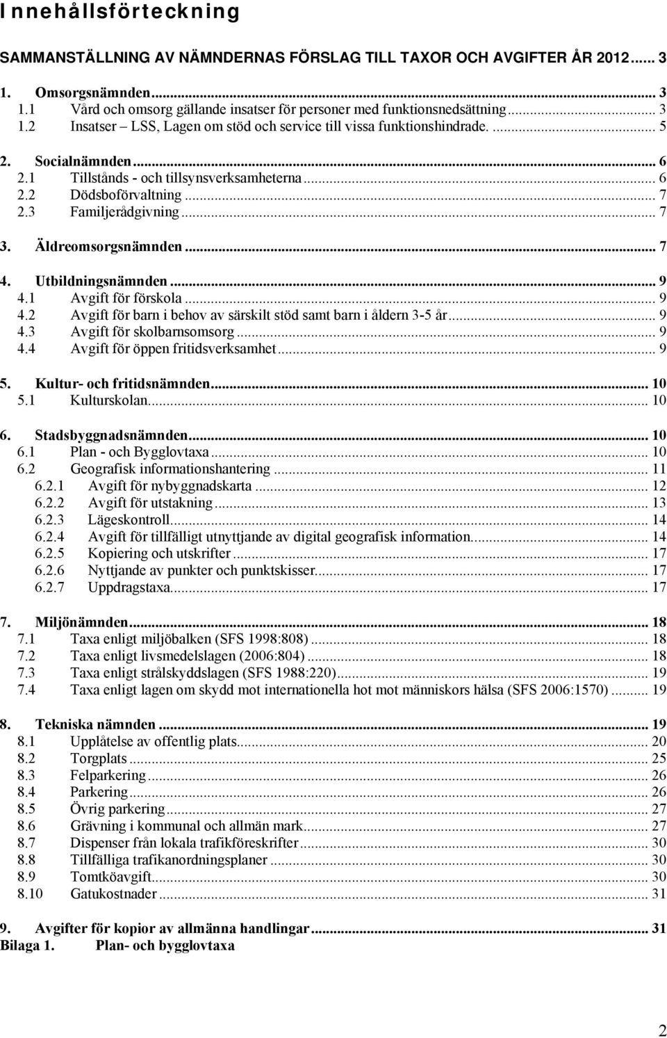 1 Avgift för förskola... 9 4.2 Avgift för barn i behov av särskilt stöd samt barn i åldern 3-5 år... 9 4.3 Avgift för skolbarnsomsorg... 9 4.4 Avgift för öppen fritidsverksamhet... 9 5.