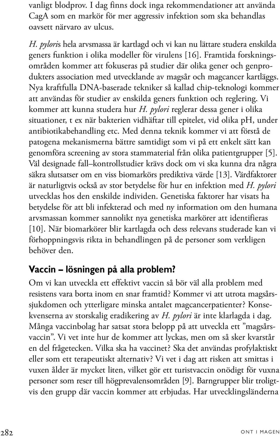 Framtida forskningsområden kommer att fokuseras på studier där olika gener och genprodukters association med utvecklande av magsår och magcancer kartläggs.