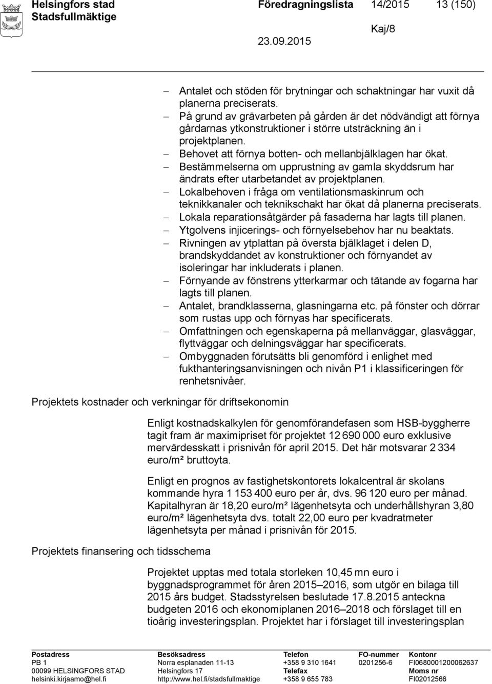 Behovet att förnya botten- och mellanbjälklagen har ökat. Bestämmelserna om upprustning av gamla skyddsrum har ändrats efter utarbetandet av projektplanen.