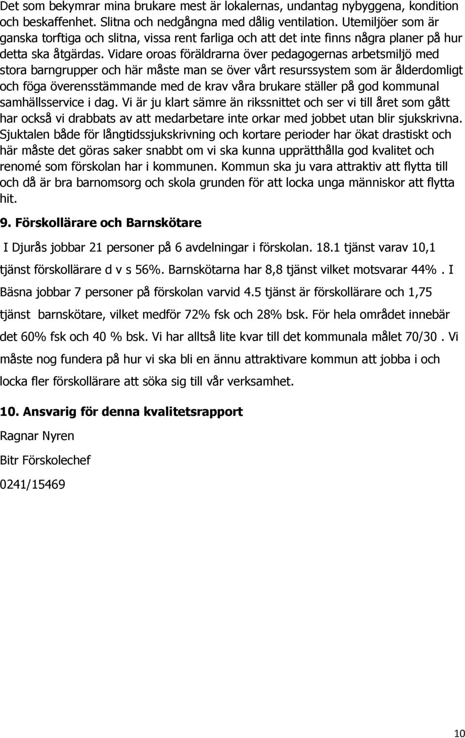 Vidare oroas föräldrarna över pedagogernas arbetsmiljö med stora barngrupper och här måste man se över vårt resurssystem som är ålderdomligt och föga överensstämmande med de krav våra brukare ställer