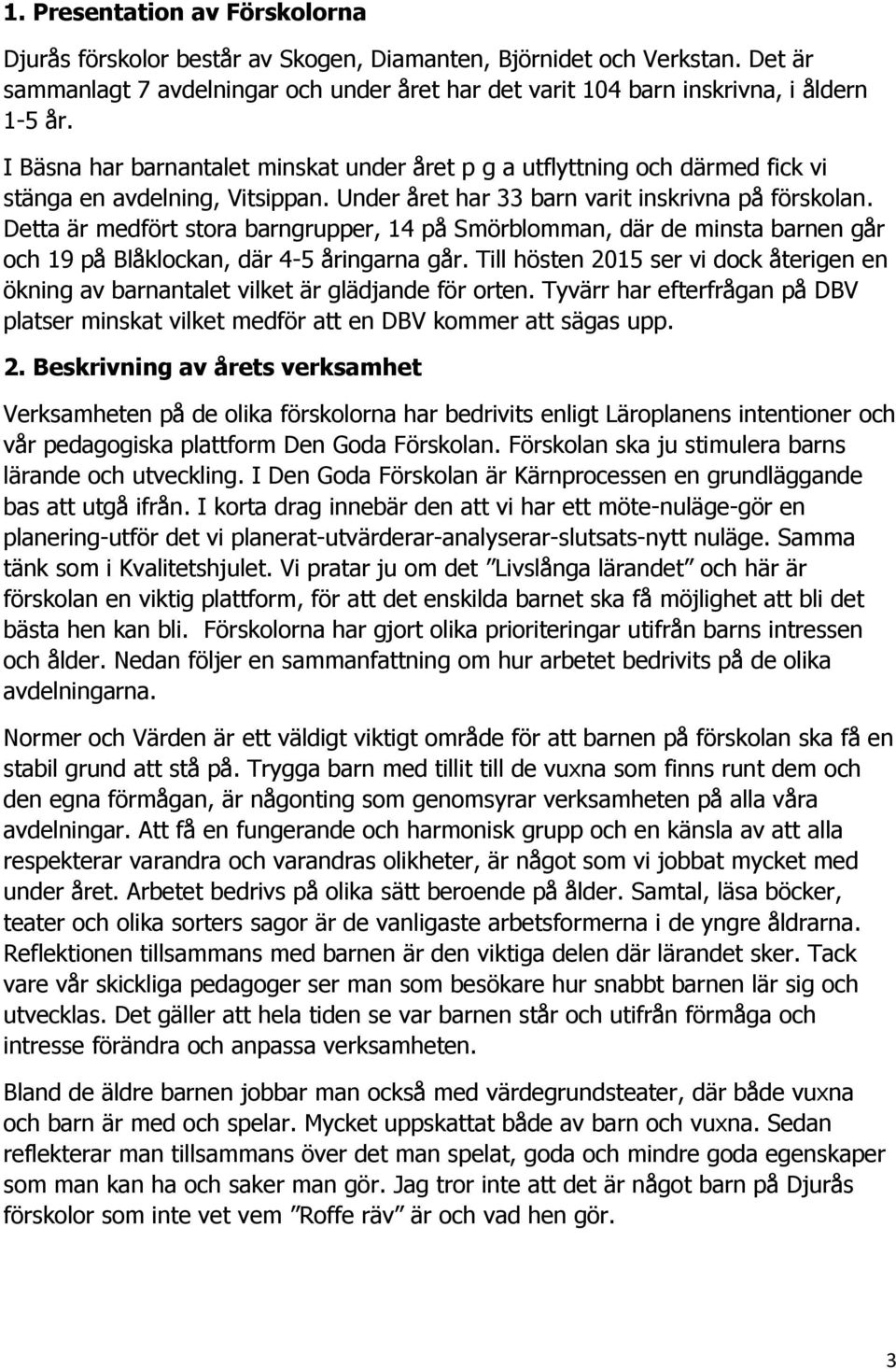 Detta är medfört stora barngrupper, 14 på Smörblomman, där de minsta barnen går och 19 på Blåklockan, där 4-5 åringarna går.