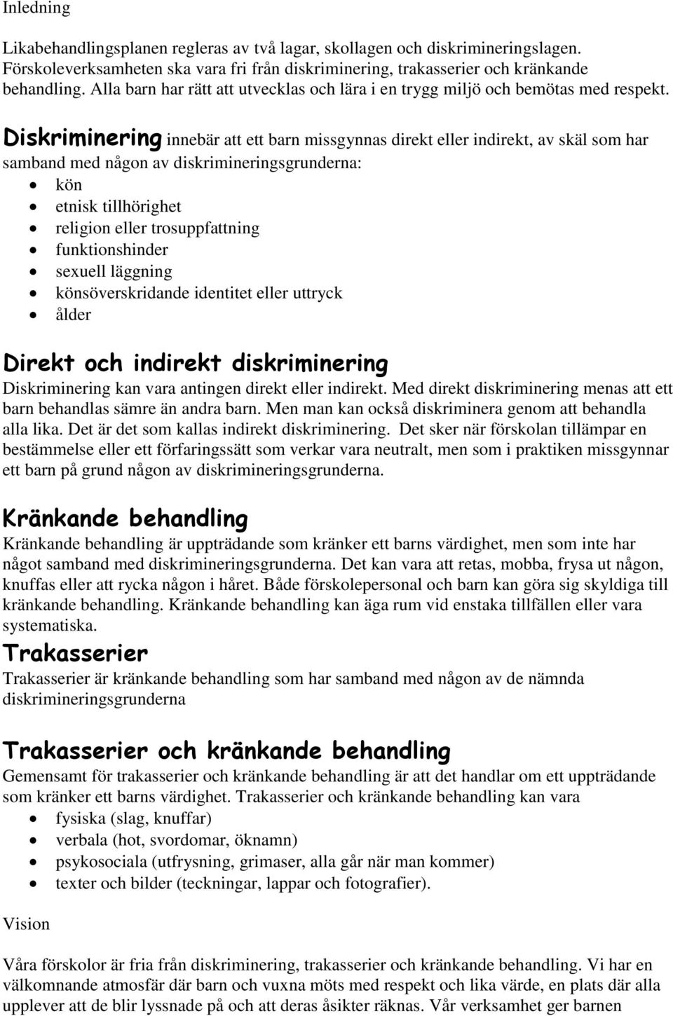 Diskriminering innebär att ett barn missgynnas direkt eller indirekt, av skäl som har samband med någon av diskrimineringsgrunderna: kön etnisk tillhörighet religion eller trosuppfattning
