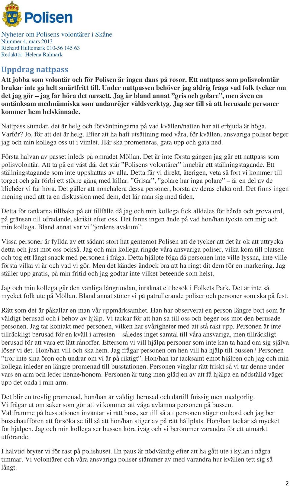Jag ser till så att berusade personer kommer hem helskinnade. Nattpass stundar, det är helg och förväntningarna på vad kvällen/natten har att erbjuda är höga. Varför? Jo, för att det är helg.