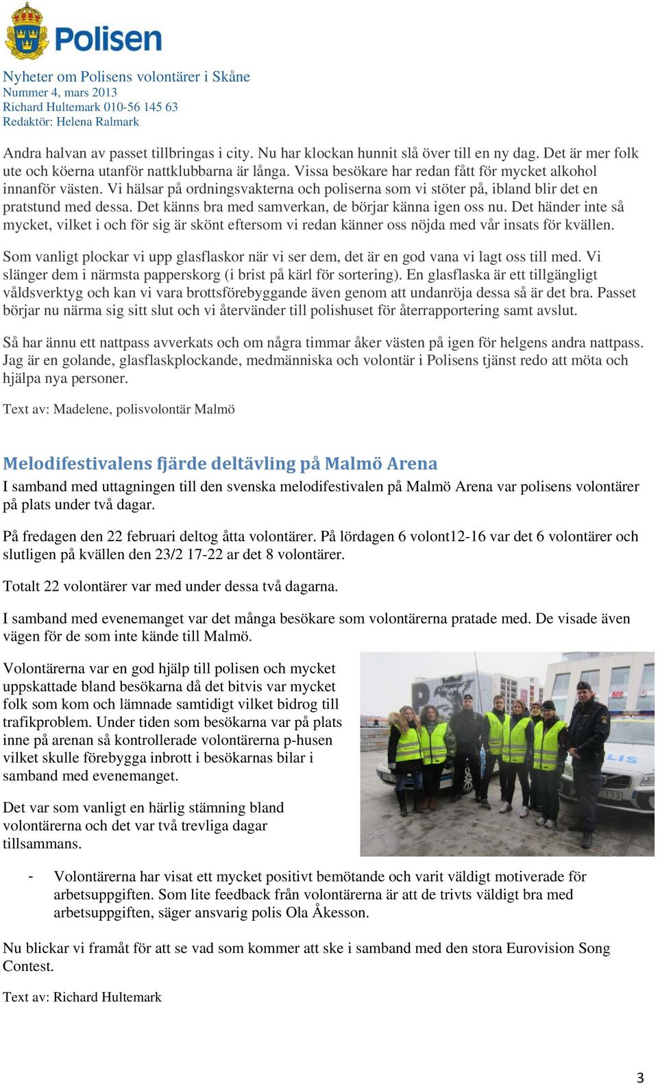 Det känns bra med samverkan, de börjar känna igen oss nu. Det händer inte så mycket, vilket i och för sig är skönt eftersom vi redan känner oss nöjda med vår insats för kvällen.